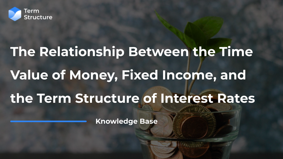 The Relationship Between the Time Value of Money, Fixed Income, and the Term Structure of Interest Rates