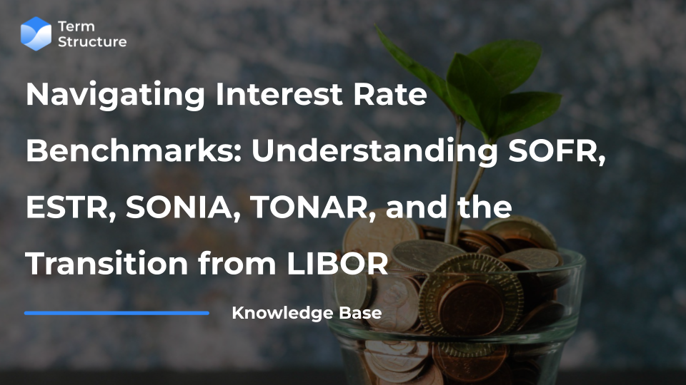 Navigating Interest Rate Benchmarks: A Guide To Understanding SOFR, ESTR, SONIA, TONAR, and the Transition from LIBOR