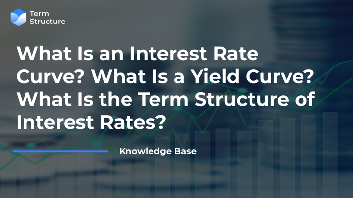 What is an Interest Rate Curve? What is a Yield Curve? What is the Term Structure of Interest Rates?